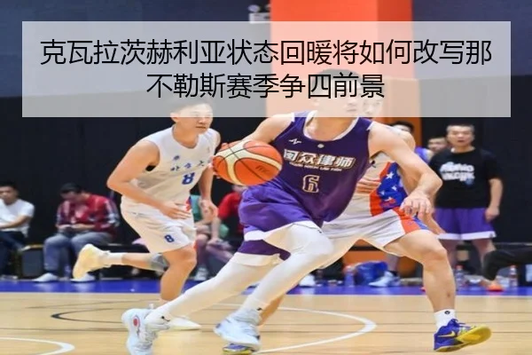 克瓦拉茨赫利亚状态回暖将如何改写那不勒斯赛季争四前景