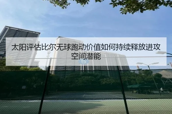 太阳评估比尔无球跑动价值如何持续释放进攻空间潜能
